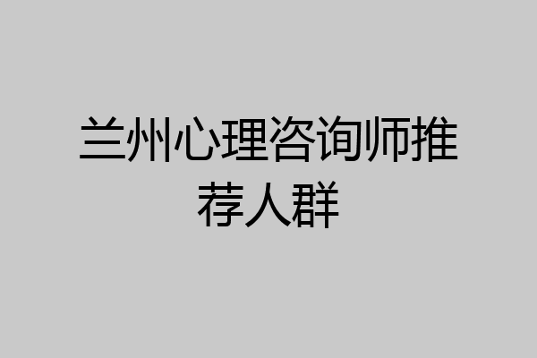 兰州心理咨询师推荐人群