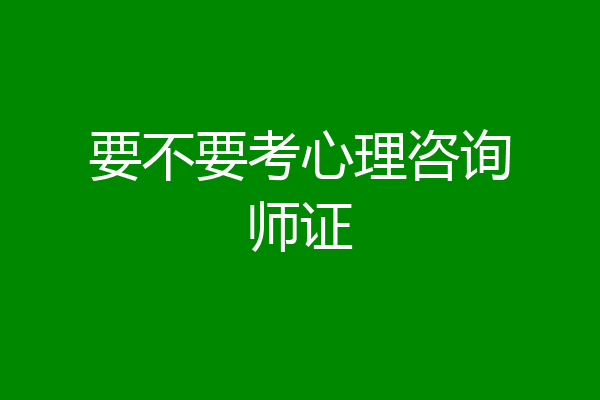 要不要考心理咨询师证