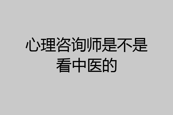 心理咨询师是不是看中医的