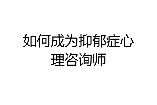 如何成为抑郁症心理咨询师