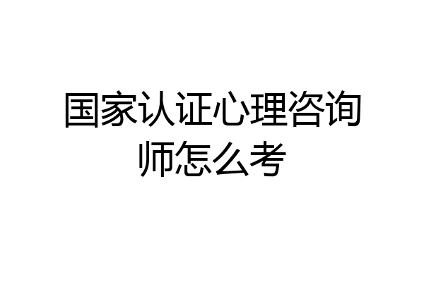 国家认证心理咨询师怎么考