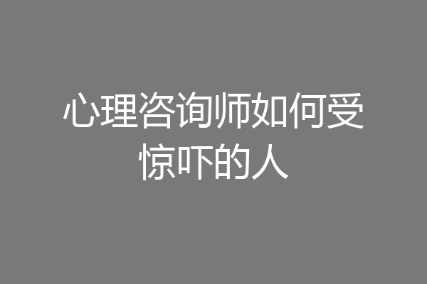 心理咨询师如何受惊吓的人