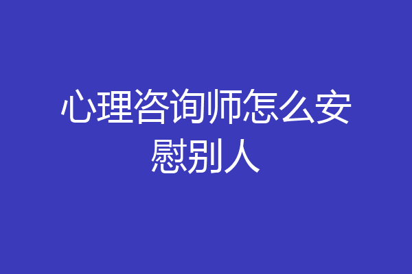 心理咨询师怎么安慰别人