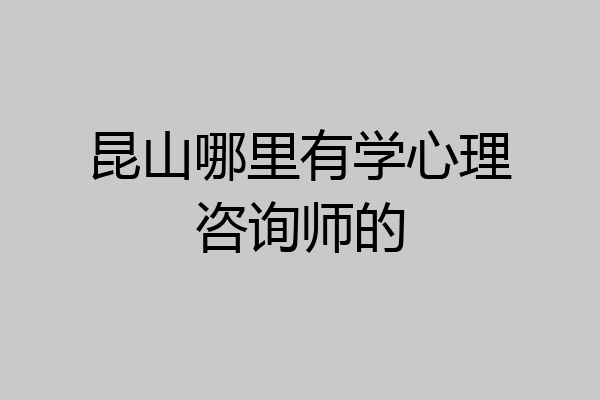 昆山哪里有学心理咨询师的
