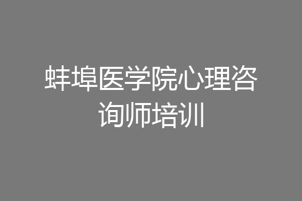 蚌埠医学院心理咨询师培训
