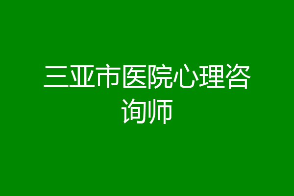 三亚市医院心理咨询师