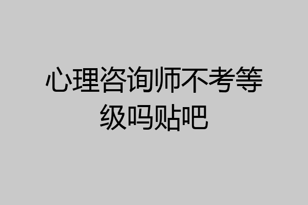 心理咨询师不考等级吗贴吧