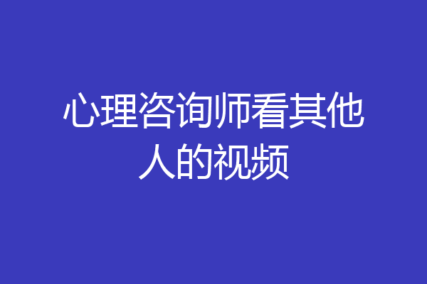 心理咨询师看其他人的视频