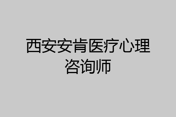 西安安肯医疗心理咨询师