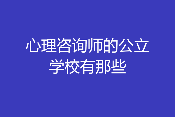 心理咨询师的公立学校有那些