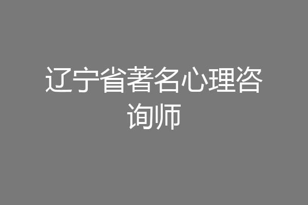 辽宁省著名心理咨询师