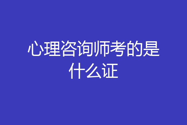 心理咨询师考的是什么证