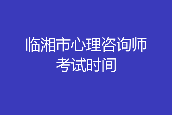 临湘市心理咨询师考试时间