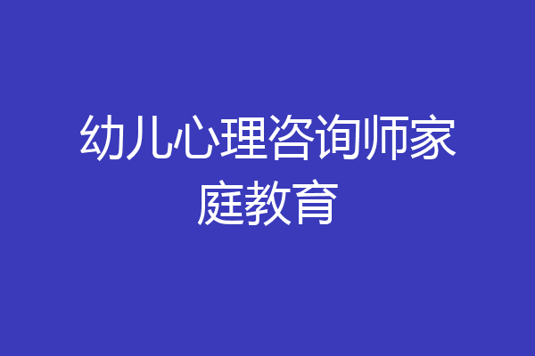 幼儿心理咨询师家庭教育