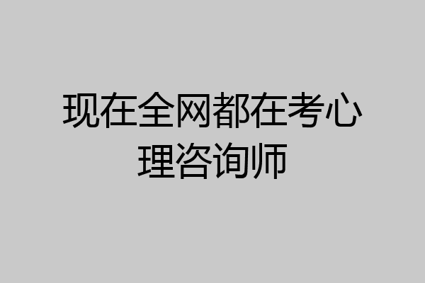 现在全网都在考心理咨询师
