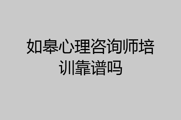 如皋心理咨询师培训靠谱吗
