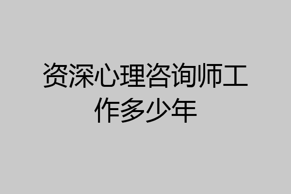 资深心理咨询师工作多少年