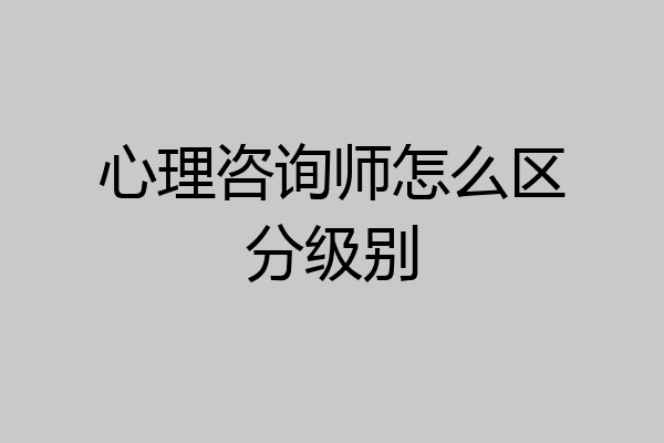 心理咨询师怎么区分级别