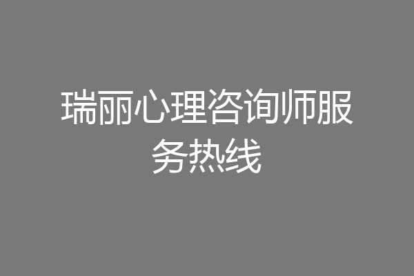 瑞丽心理咨询师服务热线
