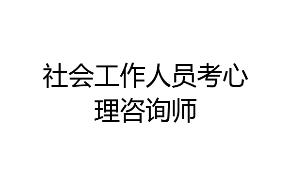 社会工作人员考心理咨询师