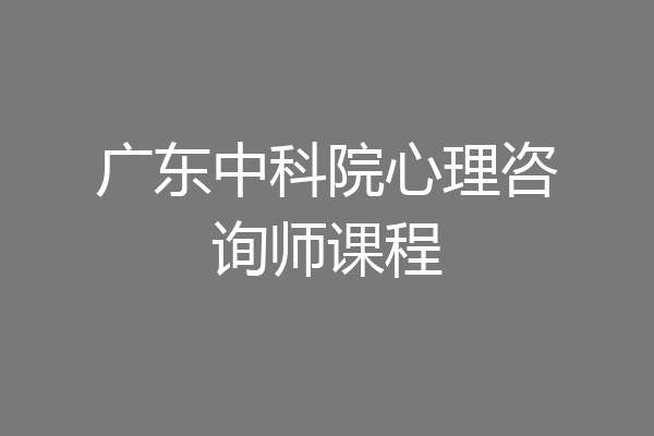 广东中科院心理咨询师课程