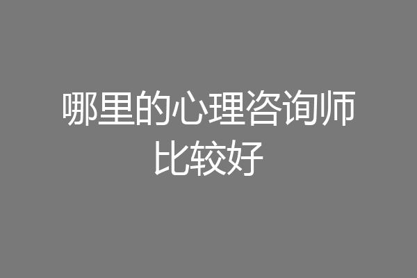 哪里的心理咨询师比较好