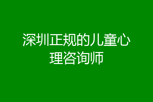 深圳正规的儿童心理咨询师