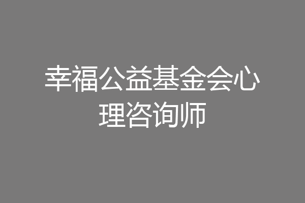 幸福公益基金会心理咨询师