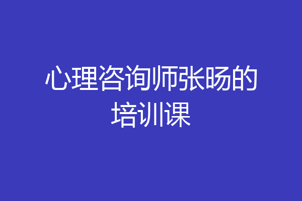 心理咨询师张旸的培训课
