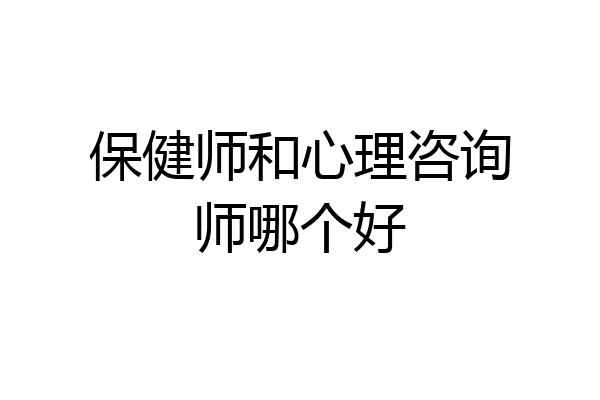 保健师和心理咨询师哪个好