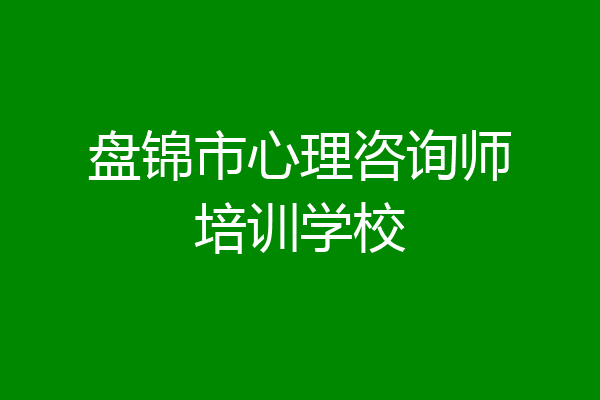 盘锦市心理咨询师培训学校