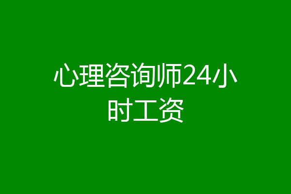 心理咨询师24小时工资
