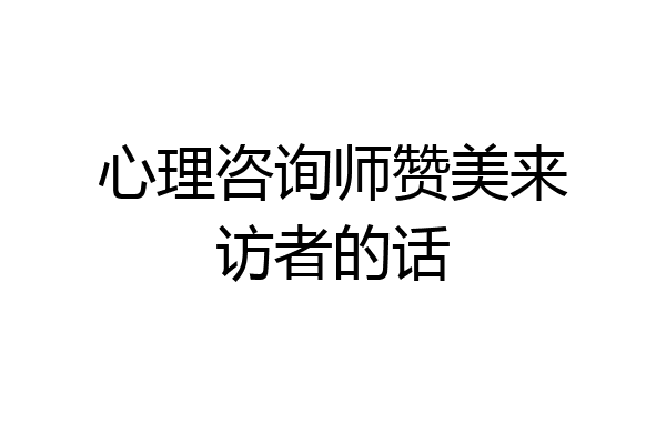 心理咨询师赞美来访者的话