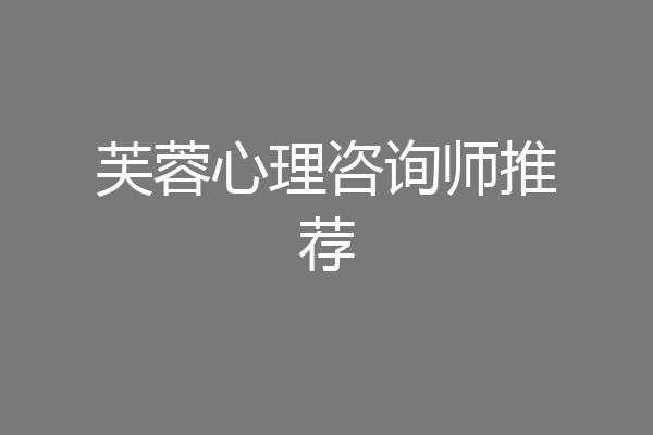 芙蓉心理咨询师推荐
