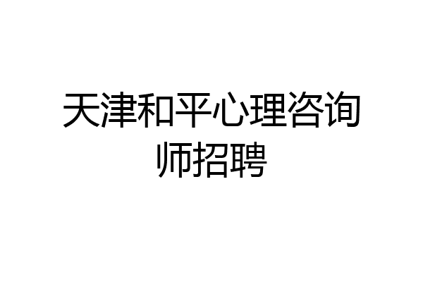 天津和平心理咨询师招聘