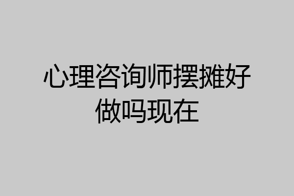 心理咨询师摆摊好做吗现在