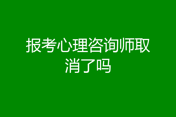 报考心理咨询师取消了吗