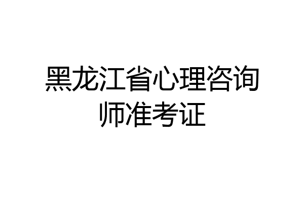 黑龙江省心理咨询师准考证
