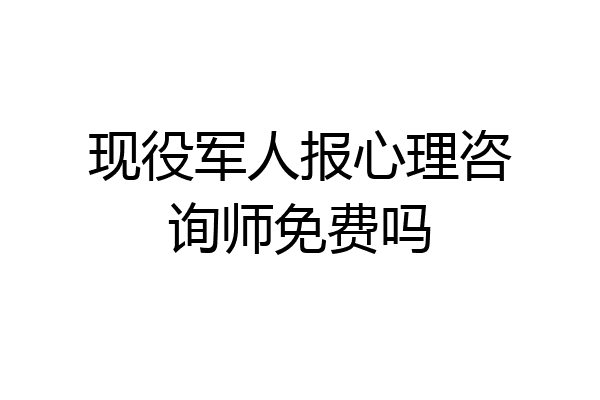 现役军人报心理咨询师免费吗