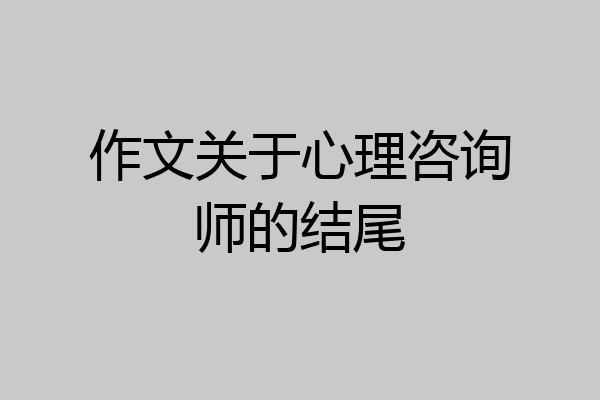作文关于心理咨询师的结尾