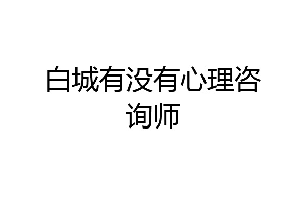 白城有没有心理咨询师