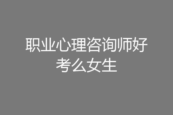职业心理咨询师好考么女生