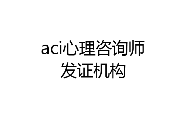 aci心理咨询师发证机构