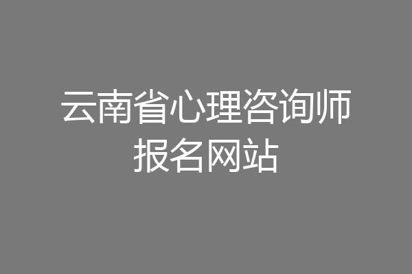 云南省心理咨询师报名网站