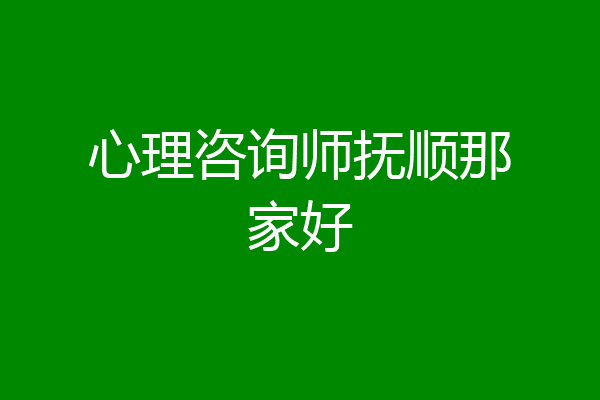 心理咨询师抚顺那家好
