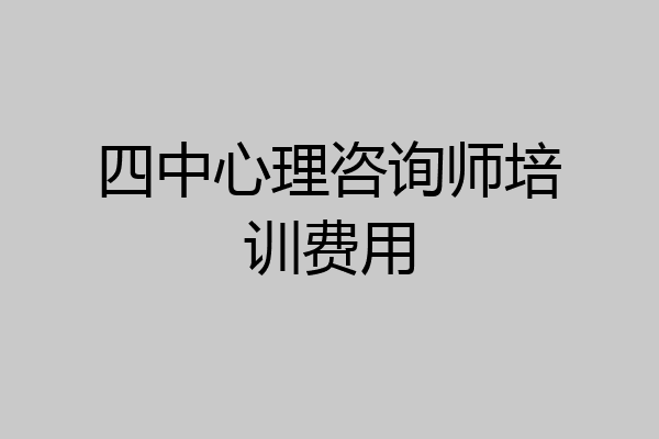四中心理咨询师培训费用