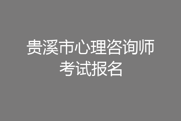 贵溪市心理咨询师考试报名