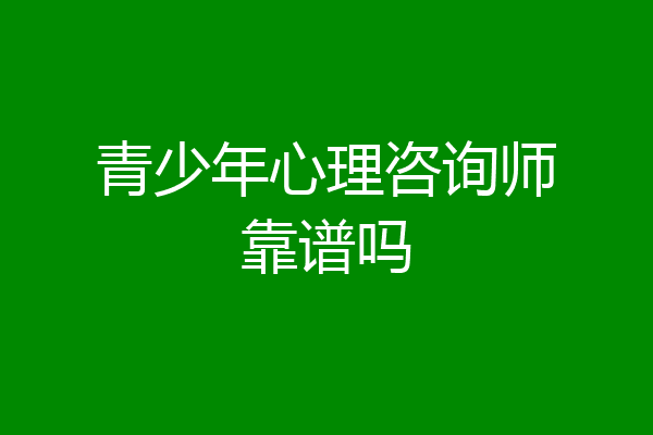 青少年心理咨询师靠谱吗