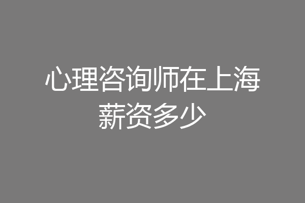 心理咨询师在上海薪资多少