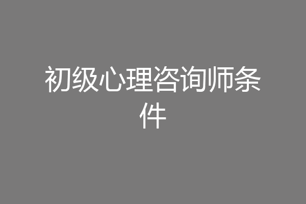 初级心理咨询师条件